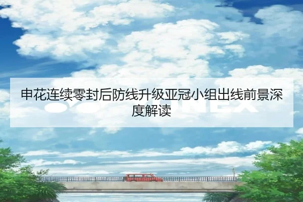 申花连续零封后防线升级亚冠小组出线前景深度解读